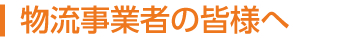 物流事業者の皆様へ