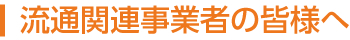 流通関連事業者の皆様へ