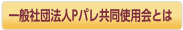 一般社団法人Pパレ共同使用会とは