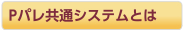 Pパレ共通システムとは