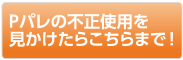 Pパレの不正使用を見かけたらこちらまで！