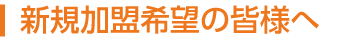 新規加盟希望の皆様へ